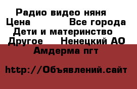 Радио видео няня  › Цена ­ 4 500 - Все города Дети и материнство » Другое   . Ненецкий АО,Амдерма пгт